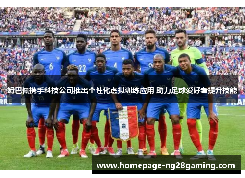 姆巴佩携手科技公司推出个性化虚拟训练应用 助力足球爱好者提升技能