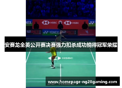 安赛龙全英公开赛决赛强力扣杀成功摘得冠军荣耀