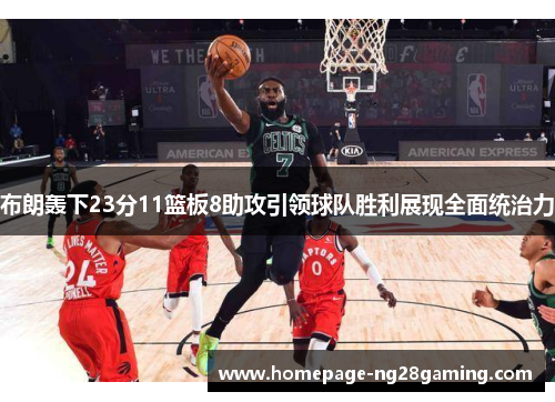 布朗轰下23分11篮板8助攻引领球队胜利展现全面统治力