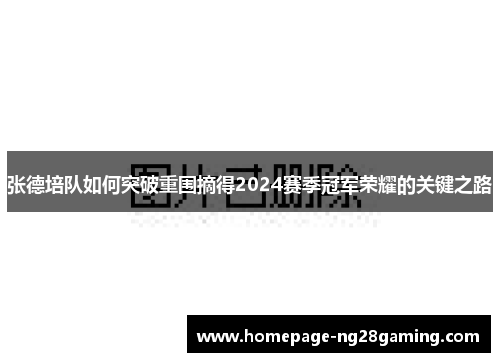 张德培队如何突破重围摘得2024赛季冠军荣耀的关键之路 张德培队如何突破重围摘得2024赛季冠军荣耀的关键之路