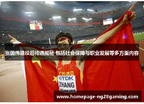 张国伟退役后待遇揭秘 包括社会保障与职业发展等多方面内容 张国伟退役后待遇揭秘 包括社会保障与职业发展等多方面内容