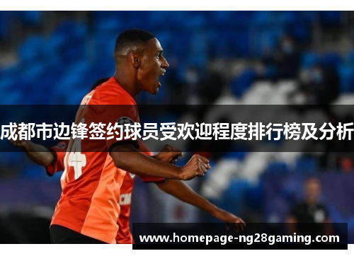 成都市边锋签约球员受欢迎程度排行榜及分析 成都市边锋签约球员受欢迎程度排行榜及分析