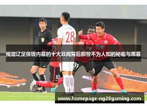 揭露辽足保级内幕的十大丑闻背后那些不为人知的秘密与黑幕