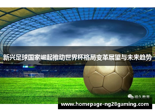 新兴足球国家崛起推动世界杯格局变革展望与未来趋势