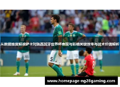 从数据维度解读萨卡对阵西班牙世界杯表现与影响关键效率与战术价值解析 从数据维度解读萨卡对阵西班牙世界杯表现与影响关键效率与战术价值解析