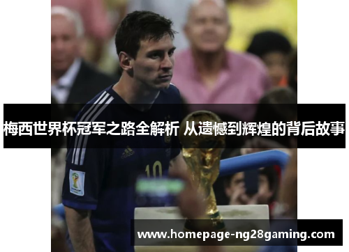 梅西世界杯冠军之路全解析 从遗憾到辉煌的背后故事