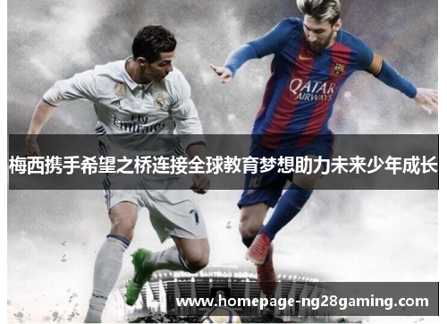 梅西携手希望之桥连接全球教育梦想助力未来少年成长 梅西携手希望之桥连接全球教育梦想助力未来少年成长