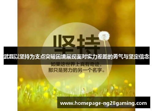 武磊以坚持为支点突破困境展现面对实力差距的勇气与坚定信念