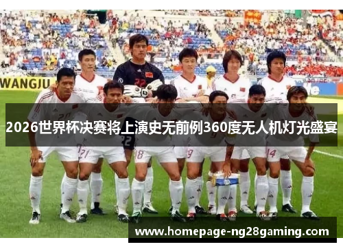 2026世界杯决赛将上演史无前例360度无人机灯光盛宴