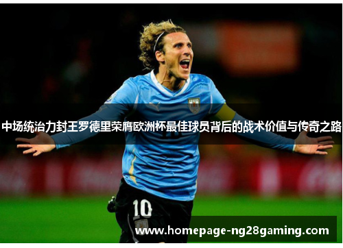 中场统治力封王罗德里荣膺欧洲杯最佳球员背后的战术价值与传奇之路