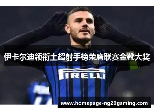 伊卡尔迪领衔土超射手榜荣膺联赛金靴大奖