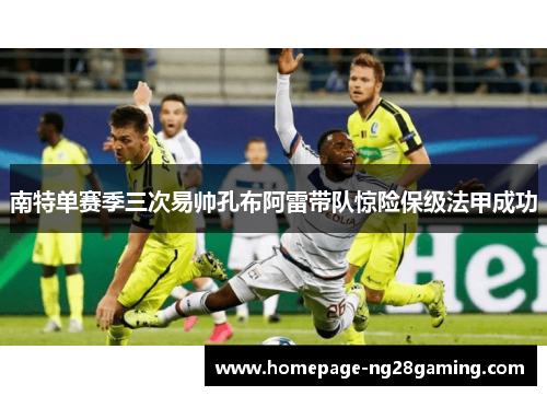 南特单赛季三次易帅孔布阿雷带队惊险保级法甲成功