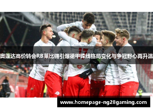 奥蓬达高价转会RB莱比锡引爆德甲锋线格局变化与争冠野心再升温