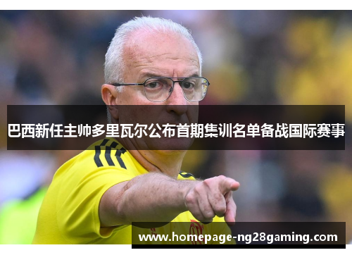 巴西新任主帅多里瓦尔公布首期集训名单备战国际赛事