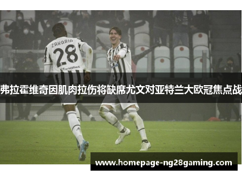 弗拉霍维奇因肌肉拉伤将缺席尤文对亚特兰大欧冠焦点战