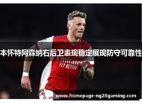 本怀特阿森纳右后卫表现稳定展现防守可靠性