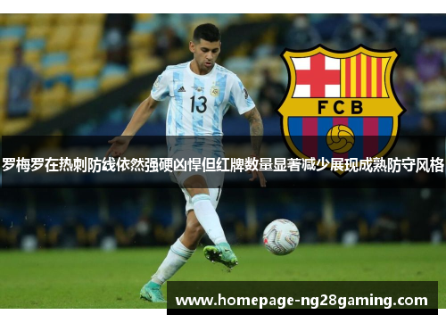 罗梅罗在热刺防线依然强硬凶悍但红牌数量显著减少展现成熟防守风格