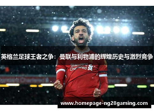 英格兰足球王者之争：曼联与利物浦的辉煌历史与激烈竞争