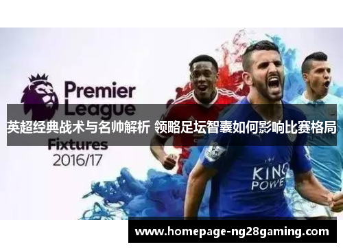 英超经典战术与名帅解析 领略足坛智囊如何影响比赛格局