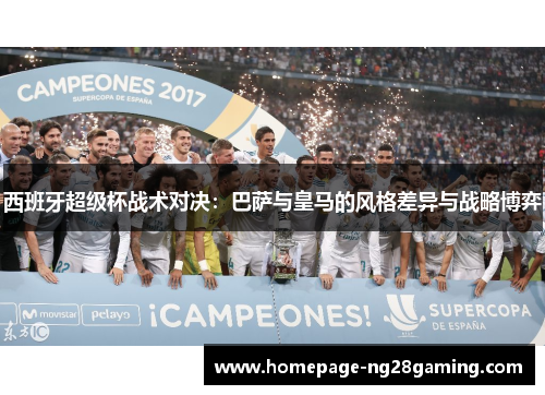 西班牙超级杯战术对决：巴萨与皇马的风格差异与战略博弈