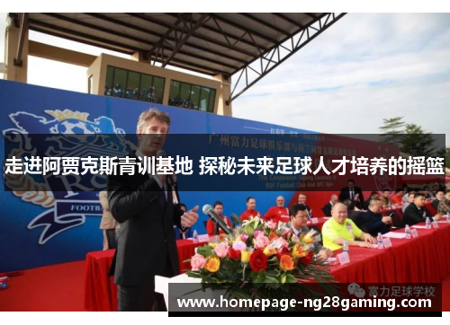 走进阿贾克斯青训基地 探秘未来足球人才培养的摇篮