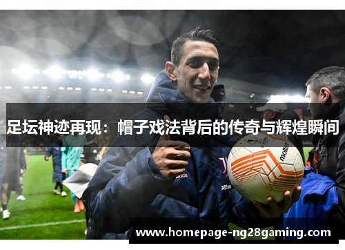足坛神迹再现：帽子戏法背后的传奇与辉煌瞬间