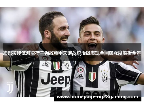 迪巴拉硬仗对决荷兰强敌意甲关键战统治级表现全回顾深度解析全景 迪巴拉硬仗对决荷兰强敌意甲关键战统治级表现全回顾深度解析全景