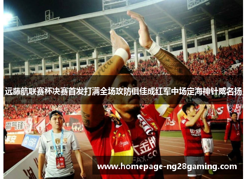 远藤航联赛杯决赛首发打满全场攻防俱佳成红军中场定海神针威名扬