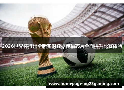 2026世界杯推出全新实时数据传输芯片全面提升比赛体验 2026世界杯推出全新实时数据传输芯片全面提升比赛体验