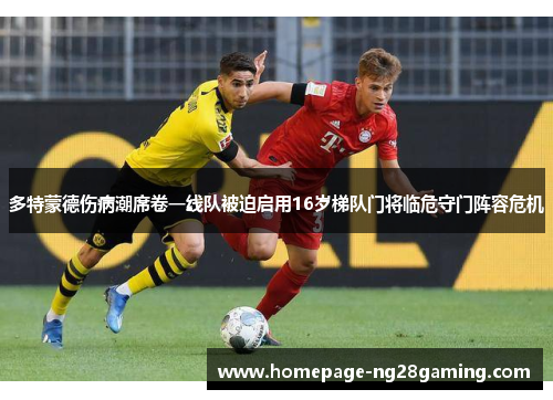 多特蒙德伤病潮席卷一线队被迫启用16岁梯队门将临危守门阵容危机 多特蒙德伤病潮席卷一线队被迫启用16岁梯队门将临危守门阵容危机